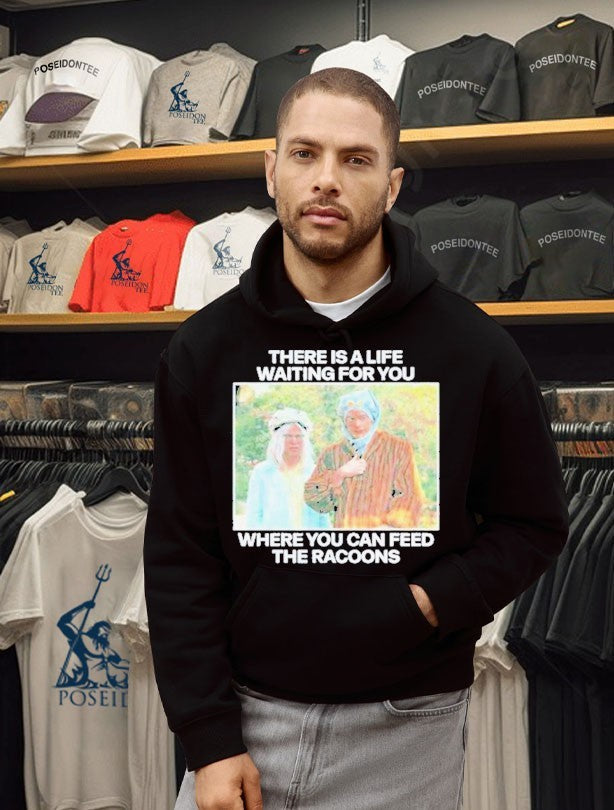 There Is A Life Waiting For You Where You Can Feed The Racoons Unisex