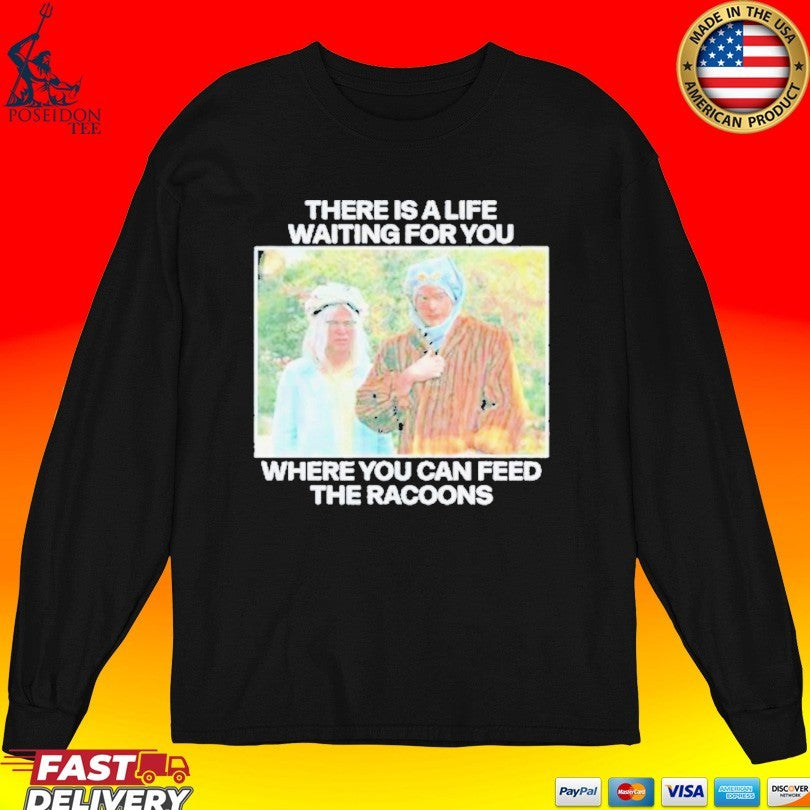 There Is A Life Waiting For You Where You Can Feed The Racoons Unisex