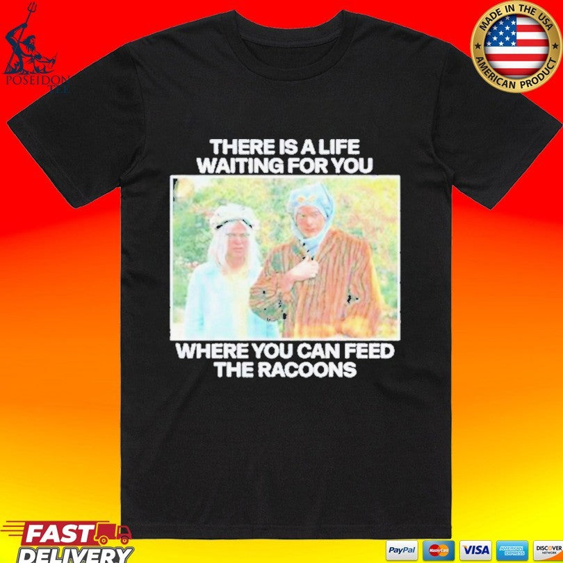 There Is A Life Waiting For You Where You Can Feed The Racoons Unisex