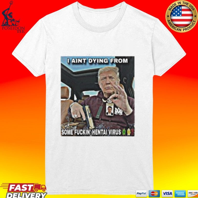 Trump I Aint Dying From Some Fuckin Hentai Virus Unisex