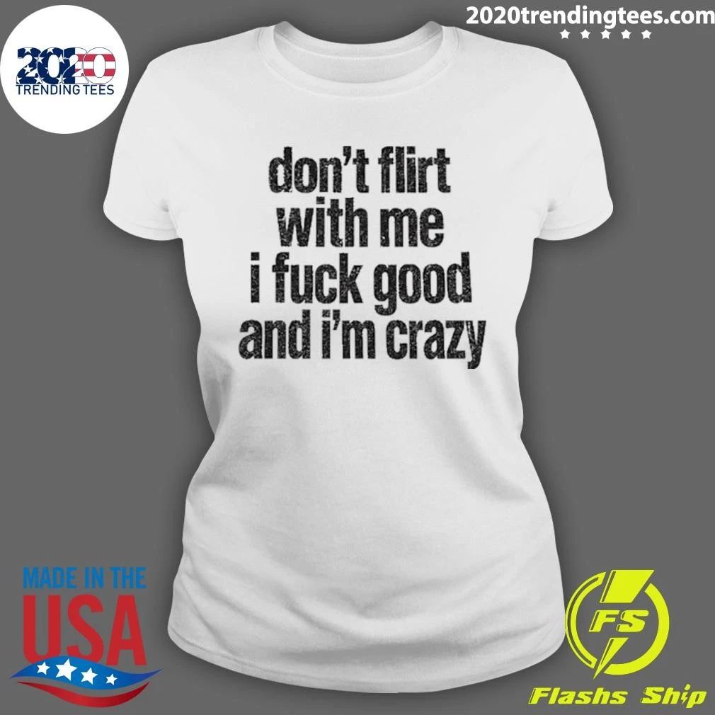 Don’t Flirt With Me I Fuck Good And I’m Crazy Shirt