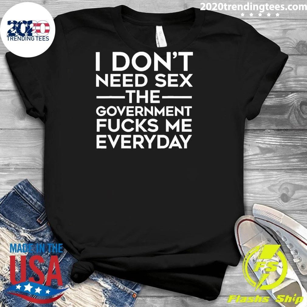 I Don’t Need Sex the Government Fucks Me Everyday Tee T-shirt