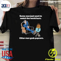 Some Men Just Want To Watch The World Burn Other Men Grab Popcorn Shirt