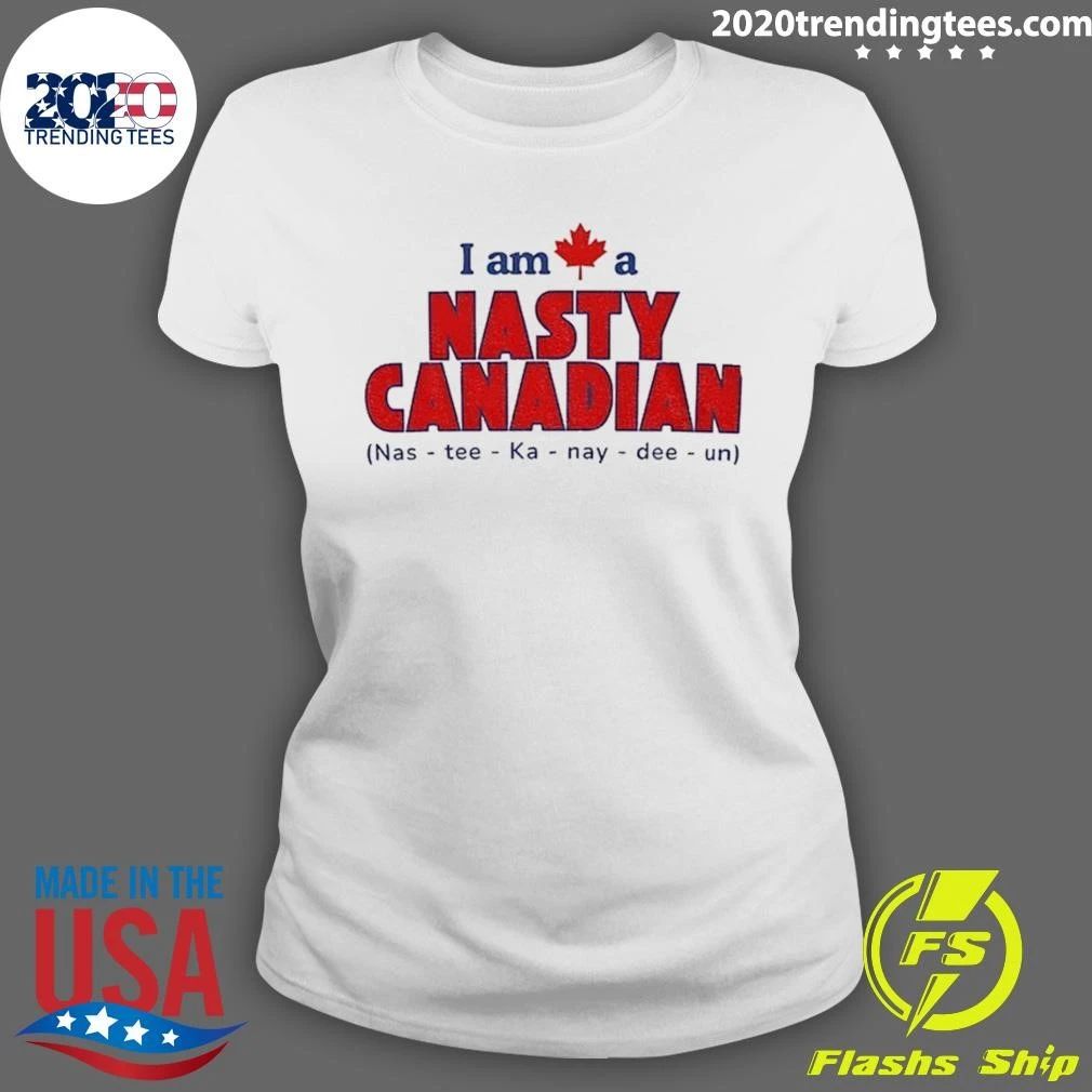 I Am A Nasty Canadian Nas-tee-ka-nay-dee-un Shirt