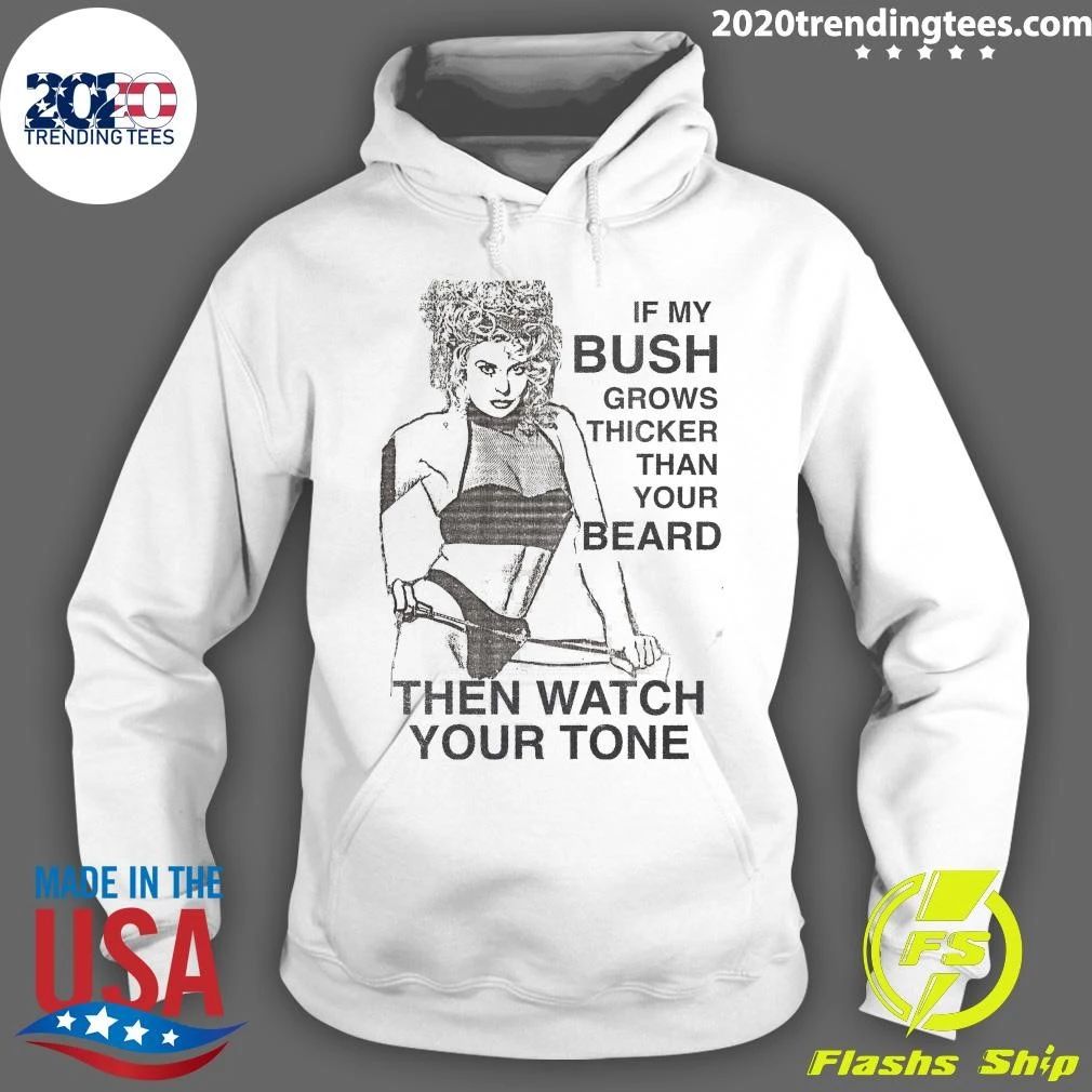 Sexy Girl Funny If My Bush Grows Thicker Than Your Beard Then Watch Your Tone Shirt