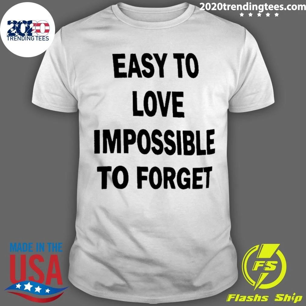 Easy To Love Impossible To Forget Shirt