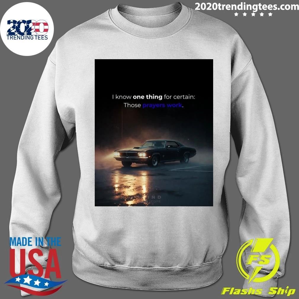 I Know One Thing For Certain Those Prayers Work Shirt