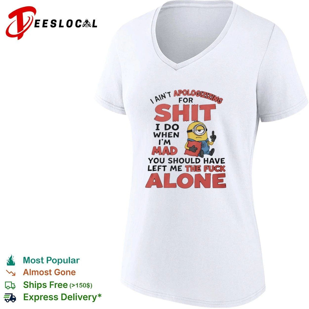 I Ain’t Apologizing for Shit I Do When I’m Mad You Should Have Left Me the Fuck Alone