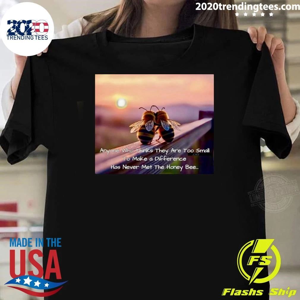 Anyone Who Thinks They Are Too Small To Make a Difference Has Never Met The Honey Bee Shirt