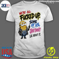 Minion Character We’re All Fucked Up Some Of Us Just Don’t Lie About It Shirt