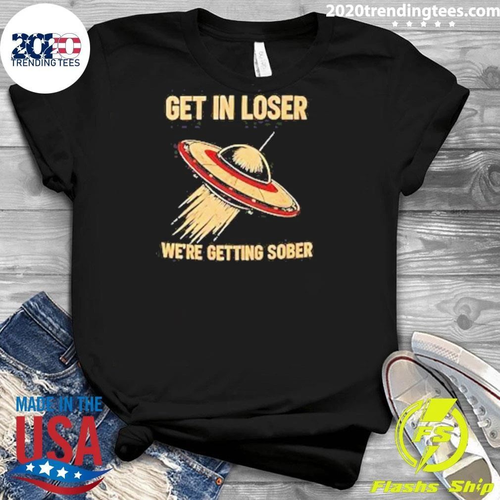 UFO Get In Loser We’re Getting Sober Shirt