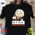 Albert Einstein Coffees The Only Element I Need Shirt