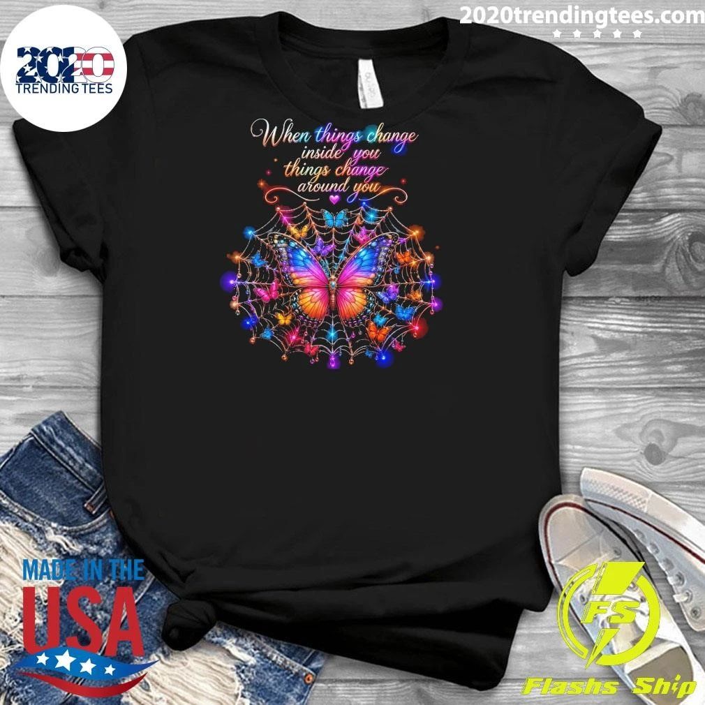 Butterfly When Things Change You Things Change Around You Shirt