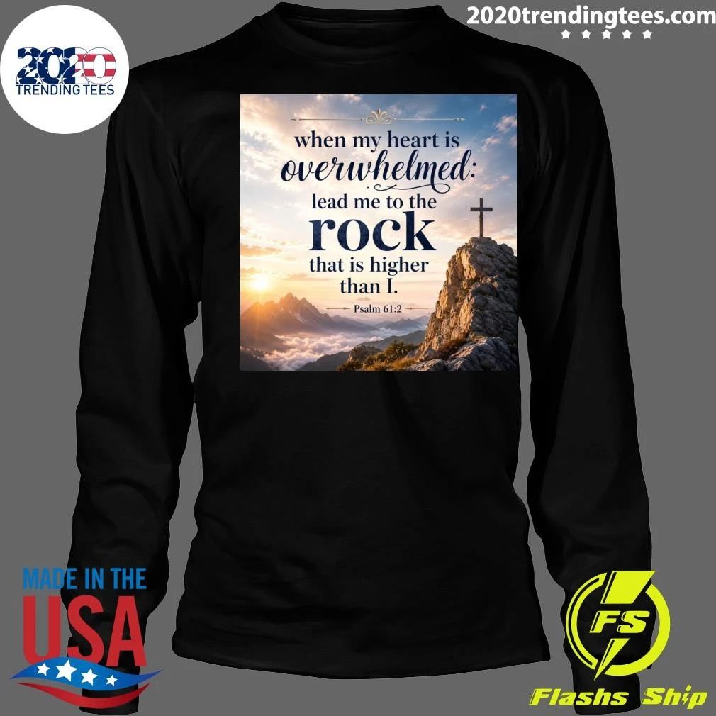 When My Heart Is Overwhelmed Lead Me To The Rock That Is Higher Than I Shirt