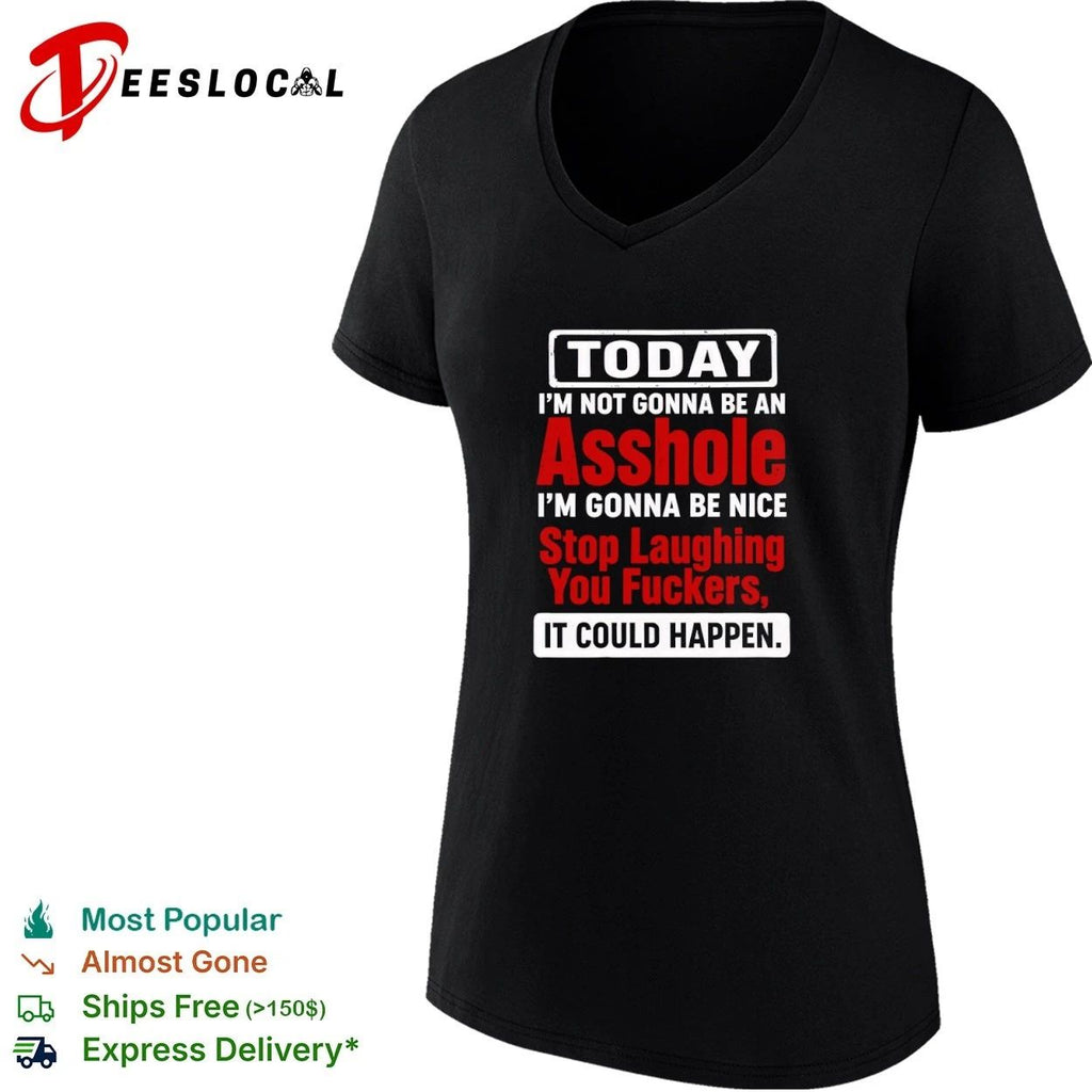 Today I Am Not Gonna Be an Asshole Stop Laughing You Fuckers It Could Happen Unisex