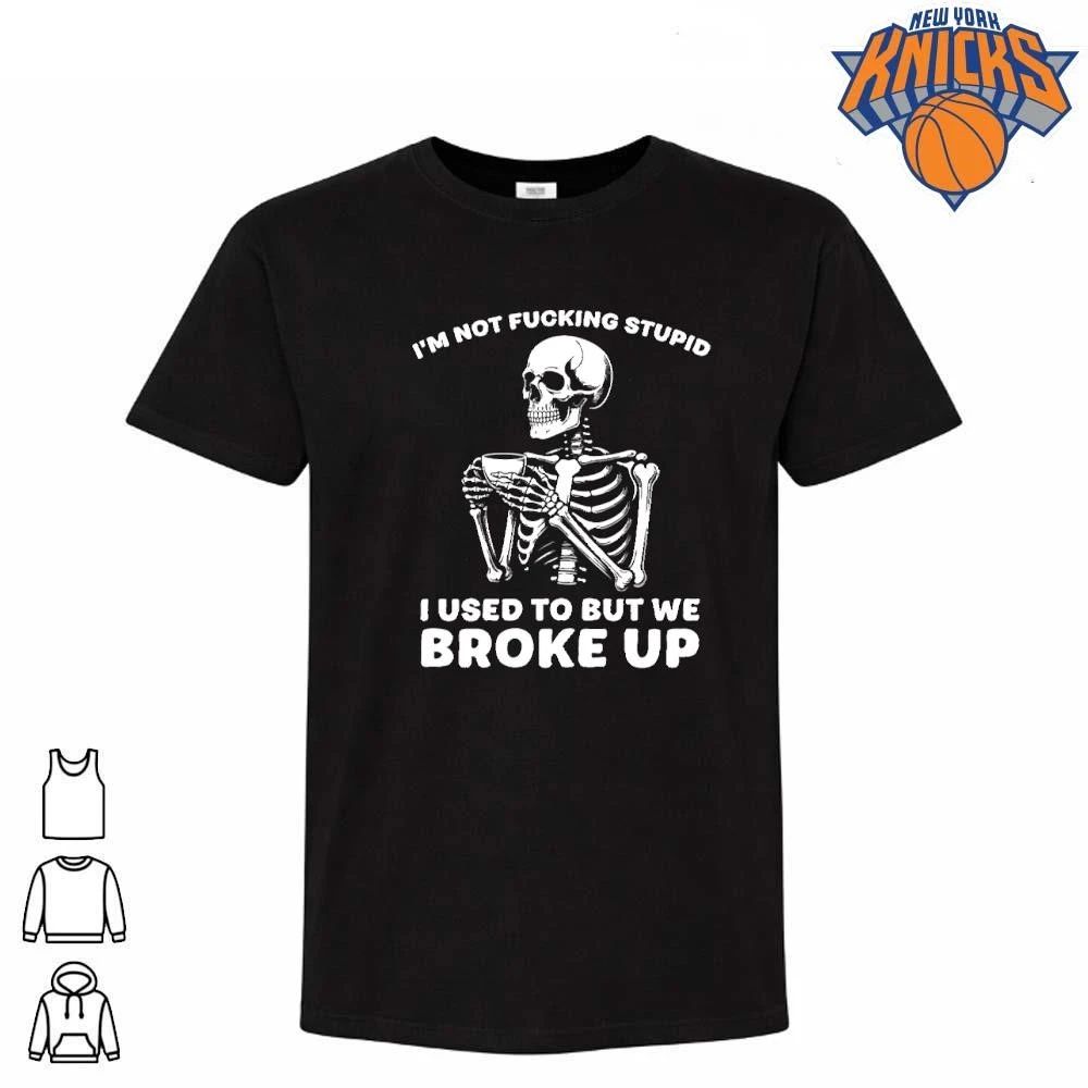 Im Not Fucking Stupid I Used To But We Broke Up Skull Skeleton Shirt Unisex
