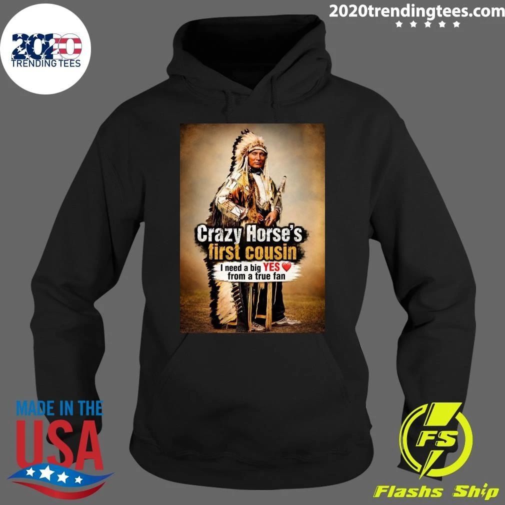 Native American Crazy Horse’s First Cousin I Need A Big Yes From A True Fan Shirt