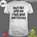Don’t Flirt With Me I Fuck Good And I’m Crazy Shirt
