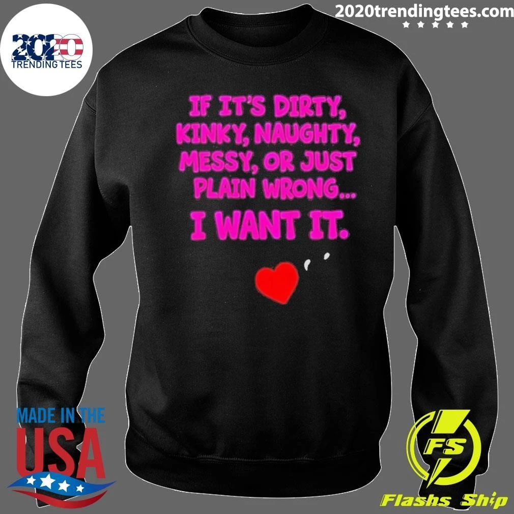 If It’s Dirty Kinky Naughty Messy Or Just Plain Wrong I Want It Adult Humorous Quotes Shirt