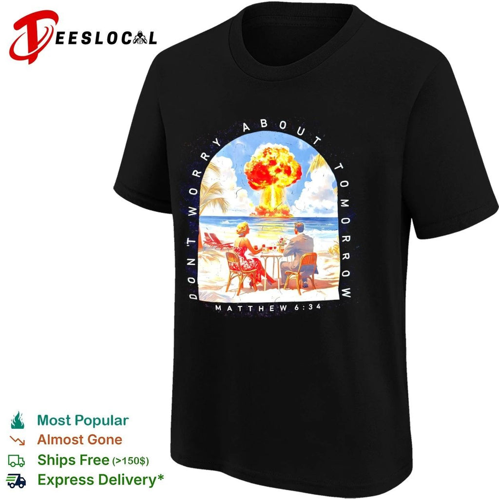 Don’t Worry About Tomorrow Matthew 6 34 Nuclear Explosion Beach Unisex