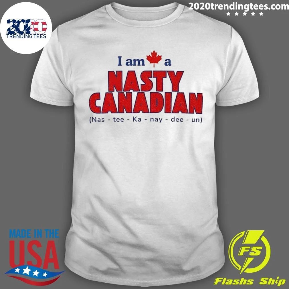 I Am A Nasty Canadian Nas-tee-ka-nay-dee-un Shirt