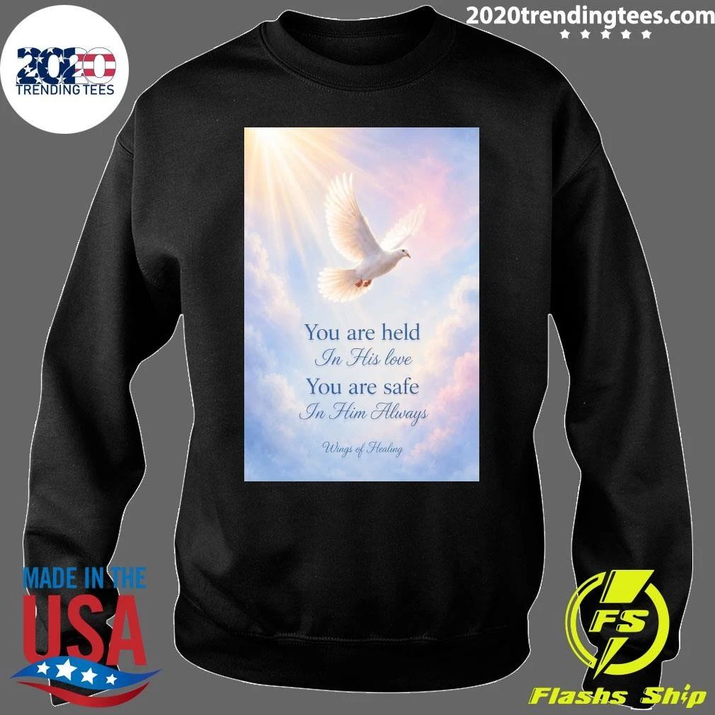 You are held In His love You are safe In Him Always Wings of Healing Shirt