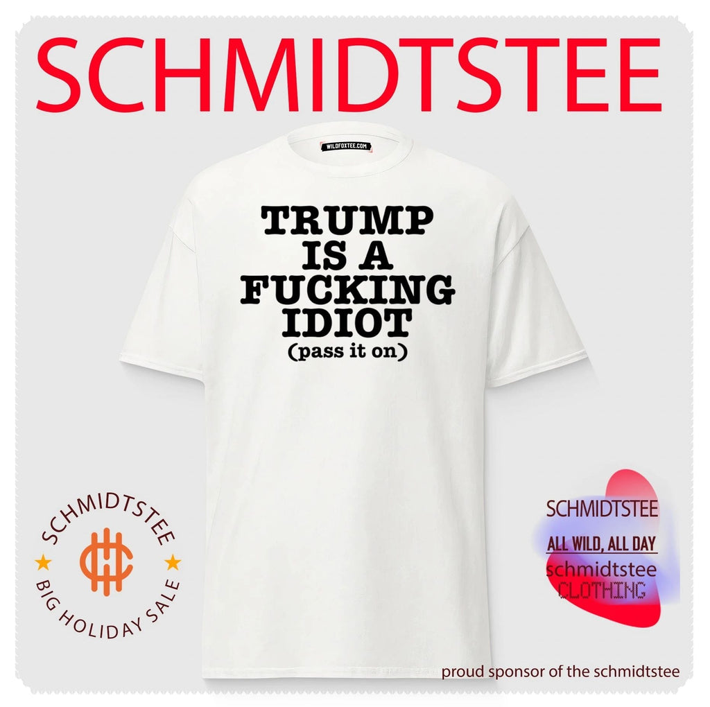 Trump Is a Fucking Idiot Pass It On Political Slogan shirt Unisex