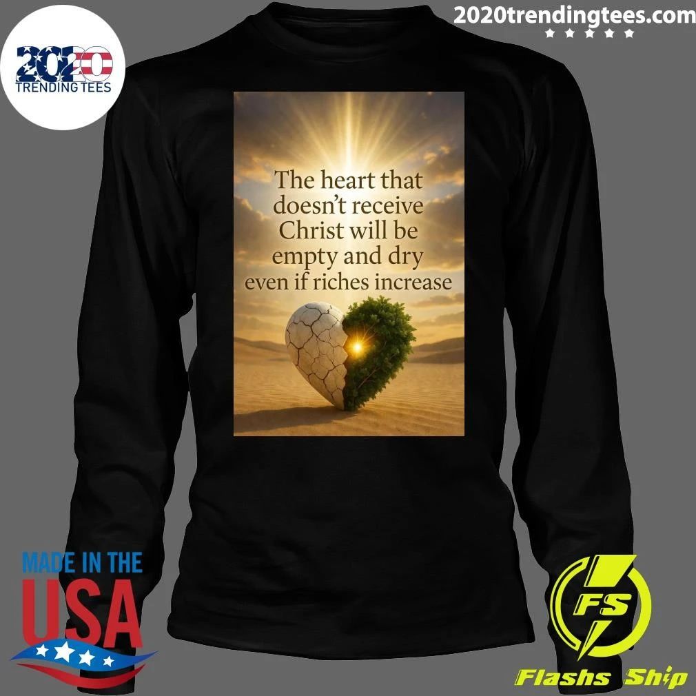 The Heart That Doesn’t Receive Christ Will Be Empty And Dry Even If Riches Increase Shirt