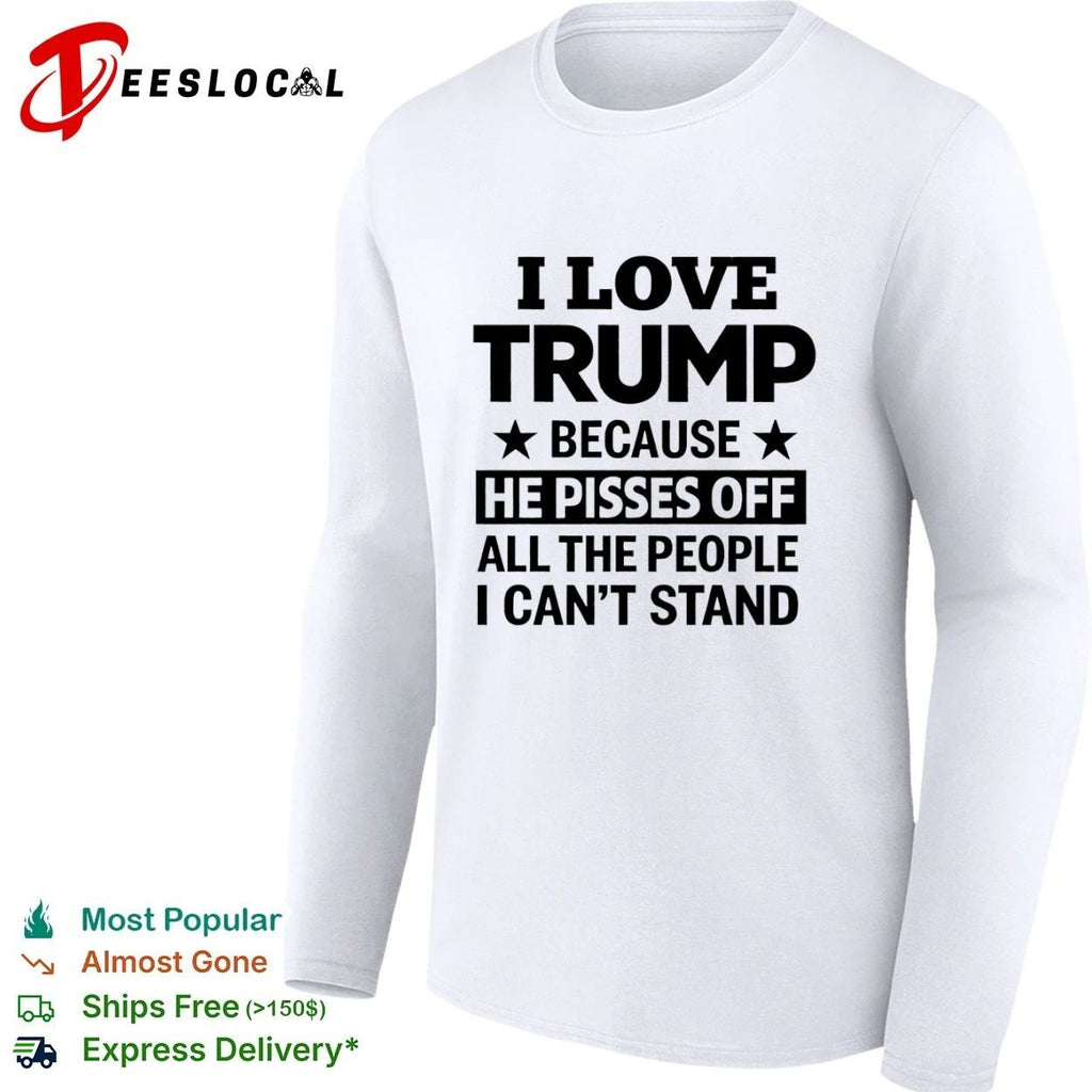 I Love Trump Because He Pisses Off All the People I Can’t Stand Unisex