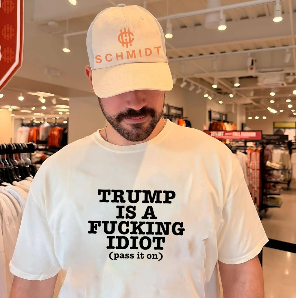 Trump Is a Fucking Idiot Pass It On Political Slogan shirt Unisex