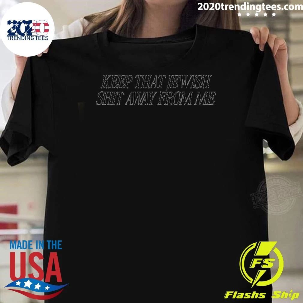 Keep That Jewish Shit Away From Me Shirt