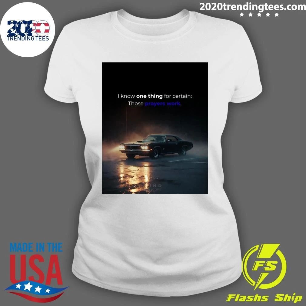 I Know One Thing For Certain Those Prayers Work Shirt