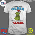 Grinch You’re Not Getting Older Youre Just Becoming A Classic shirt