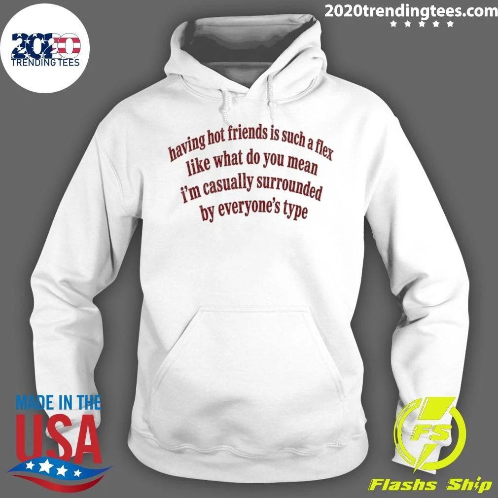Having Hot Friends Is Such A Flex Quote Shirt