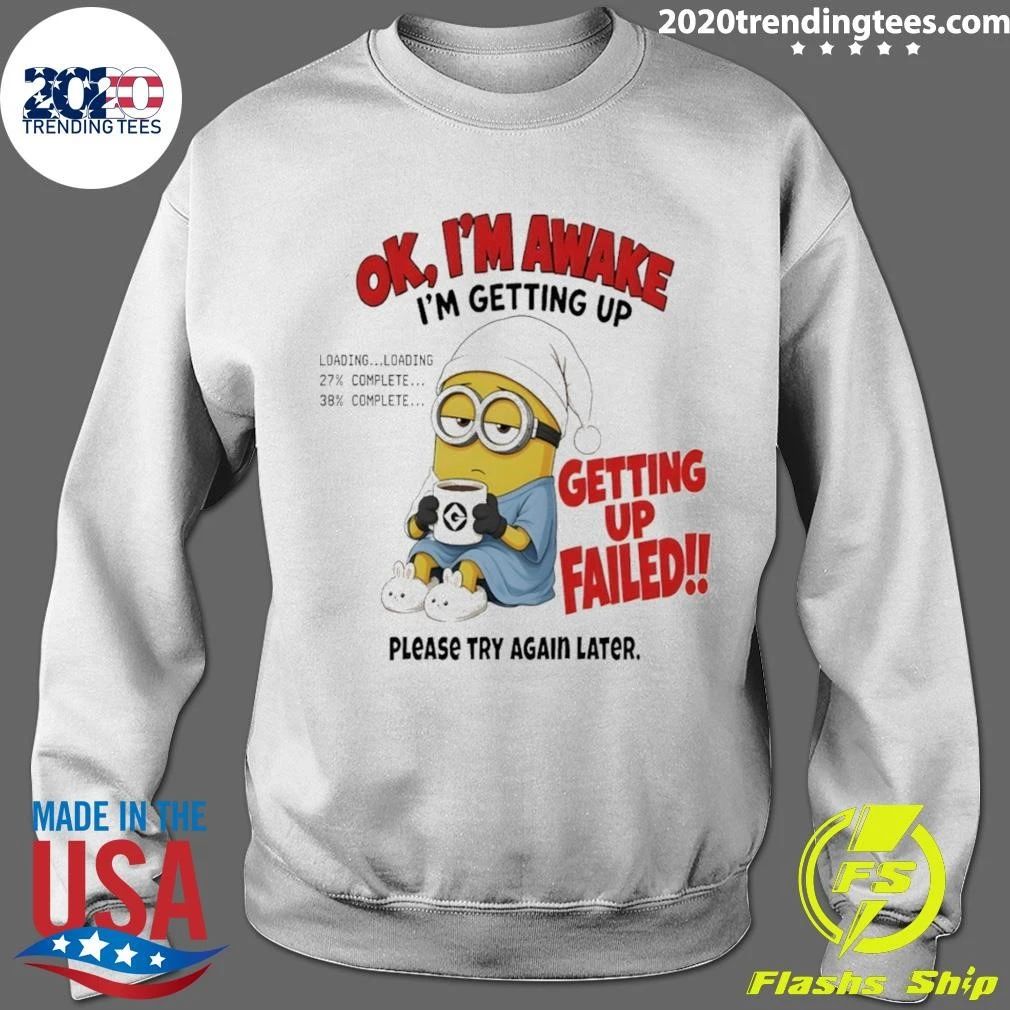 Minion Ok Im Awake I’m Getting Up Loading 27 38 Failed shirt