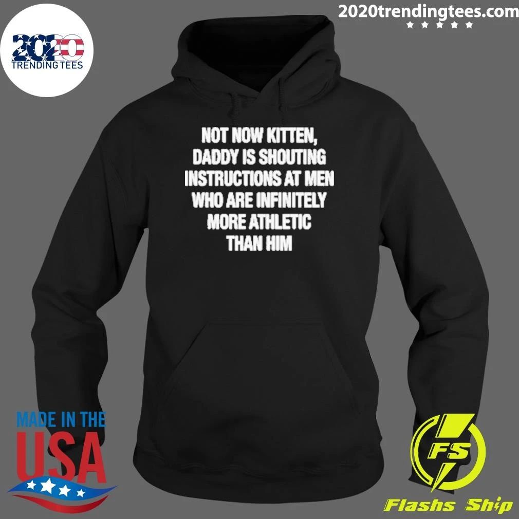 Not Now Kitten, Daddy Is Shouting Instructions at Men Who Are Infinitely More Athletic Than Him Shirt