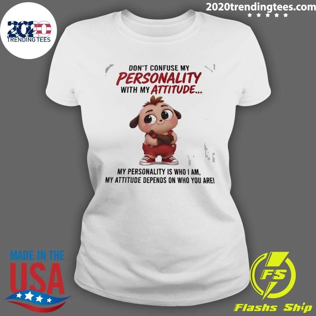 Don’t Confuse My Personality With My Attitude My Personality Is Who I Am, My Attitude Depends On Who You Are Shirt
