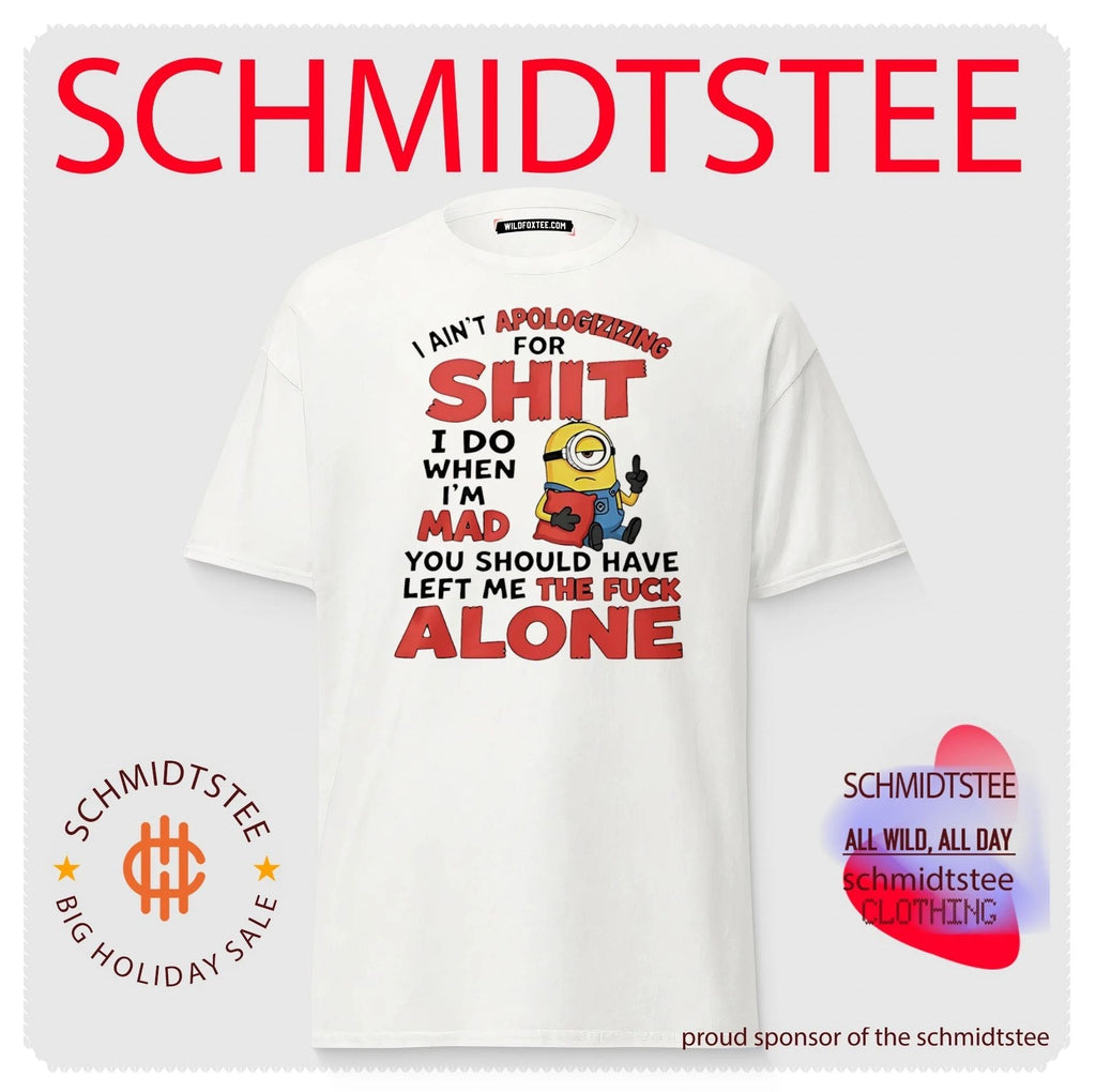 I ain’t apologizizing for shit I do when I’m mad you should have left me the fuck alone Minion shirt