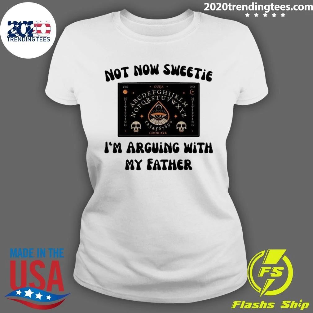 Not Now Sweetie I’m Arguing With My Father Shirt
