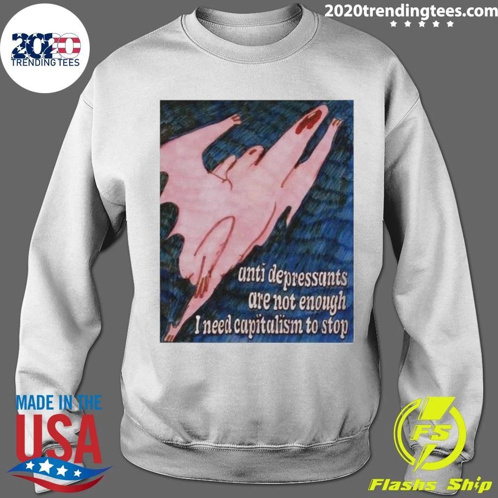 Anti Depressants Are Not Enough I Need Capitalism To Stop Funny Anti Capitalism Meme Shirt