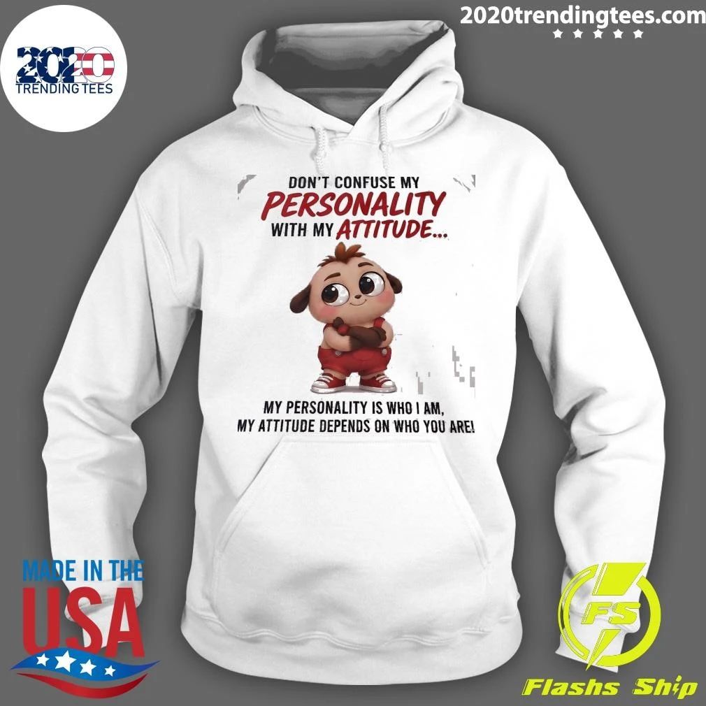 Don’t Confuse My Personality With My Attitude My Personality Is Who I Am, My Attitude Depends On Who You Are Shirt