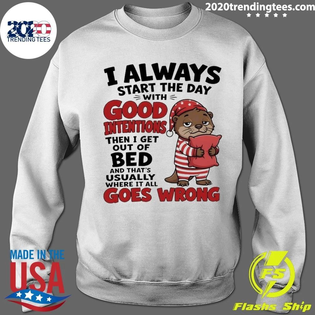 Otter I Always Start The Day With Good Intentions Then I Get Out Of Bed And That’s Shirt
