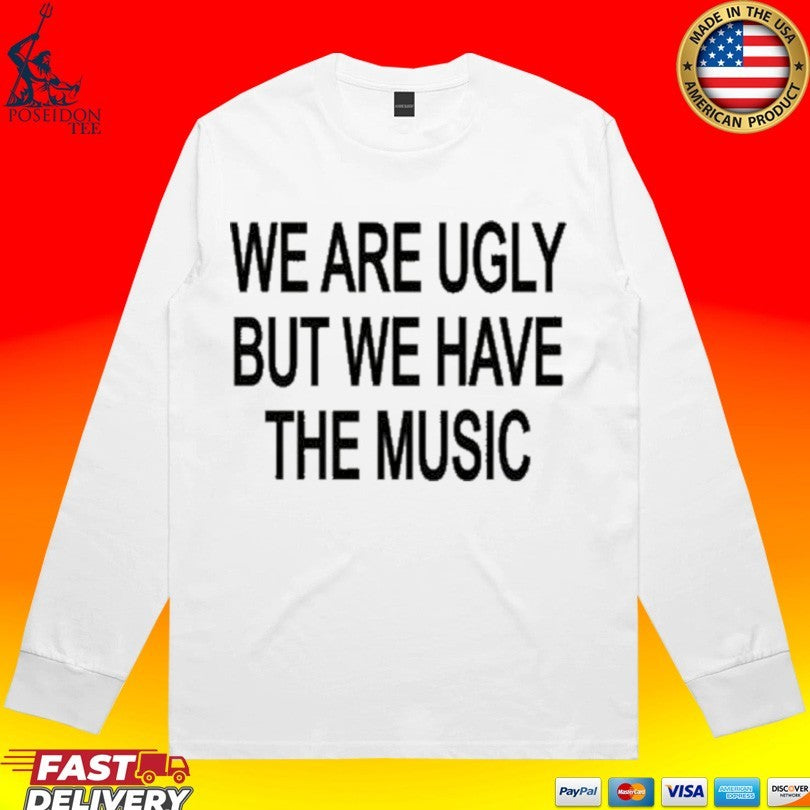We Are Ugly But We Have The Music Unisex