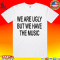 We Are Ugly But We Have The Music Unisex