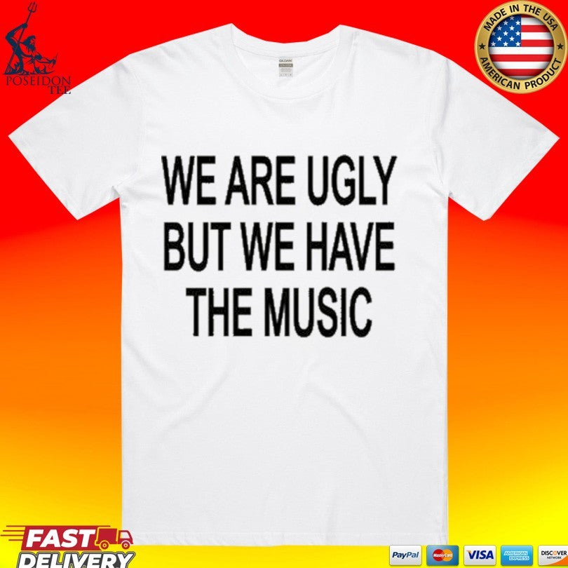We Are Ugly But We Have The Music Unisex
