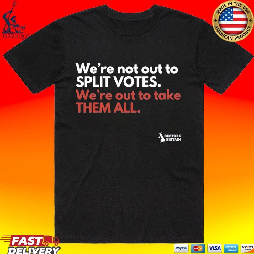 We’re Not Out To Split Votes We’re Out To Take Them All Restore Britain Unisex