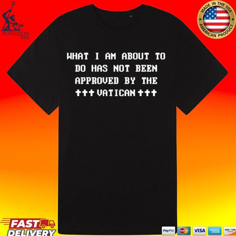 What I Am About To Do Has Not Been Approved By The Vatican Unisex
