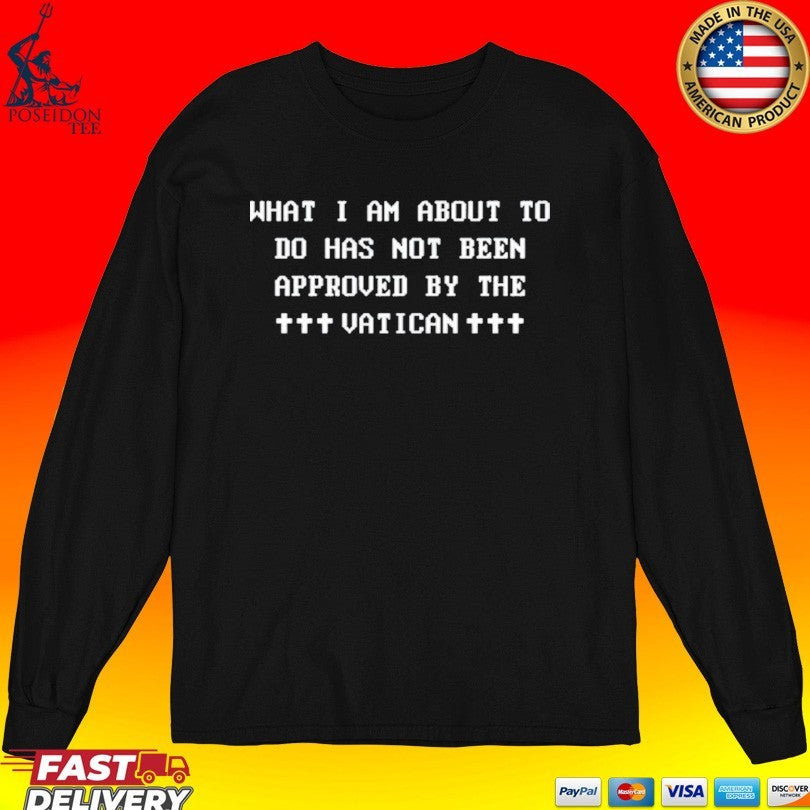 What I Am About To Do Has Not Been Approved By The Vatican Unisex