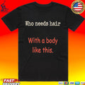 Who Needs Hair With A Body Like This Unisex