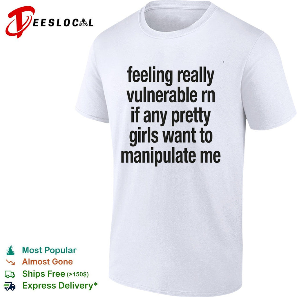 Feeling really vulnerable rn if any pretty girls want to manipulate me shirt Unisex